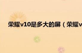 荣耀v10是多大的屏（荣耀v10屏幕多大相关内容简介介绍）