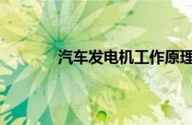 汽车发电机工作原理相关内容简介介绍一下