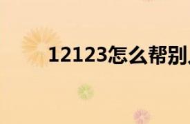 12123怎么帮别人扣分交罚款2022