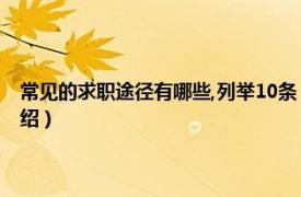 常见的求职途径有哪些,列举10条（求职可以通过哪些途径相关内容简介介绍）