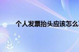 个人发票抬头应该怎么写（发票抬头个人怎么写）