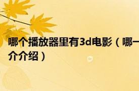 哪个播放器里有3d电影（哪一款播放器可以看3D电影相关内容简介介绍）