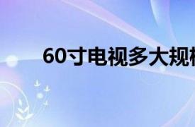 60寸电视多大规格（60寸电视多大）