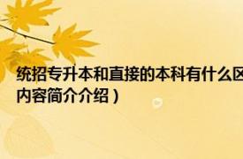 统招专升本和直接的本科有什么区别?（统招专升本跟本科有什么区别相关内容简介介绍）