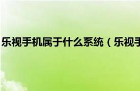 乐视手机属于什么系统（乐视手机是什么系统相关内容简介介绍）