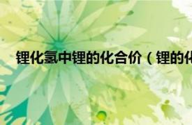 锂化氢中锂的化合价（锂的化合价是多少相关内容简介介绍）