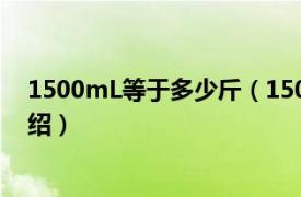 1500mL等于多少斤（1500ml等于几斤呢相关内容简介介绍）