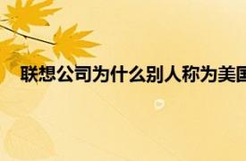 联想公司为什么别人称为美国公司（联想为什么叫美国企业）