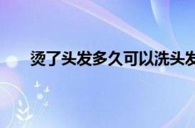 烫了头发多久可以洗头发（烫了头发多久可以洗头）