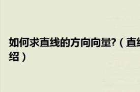 如何求直线的方向向量?（直线的方向向量怎么求相关内容简介介绍）