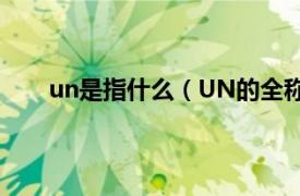 un是指什么（UN的全称是什么相关内容简介介绍）