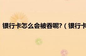 银行卡怎么会被吞呢?（银行卡被吞了怎么办相关内容简介介绍）