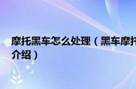 摩托黑车怎么处理（黑车摩托车被交警扣了怎么办相关内容简介介绍）