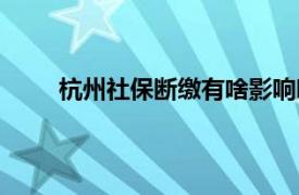 杭州社保断缴有啥影响吗（社保断缴有啥影响吗）