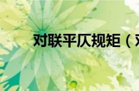 对联平仄规矩（对联平仄规则是啥）