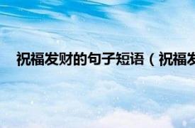 祝福发财的句子短语（祝福发财经典句子相关内容简介介绍）