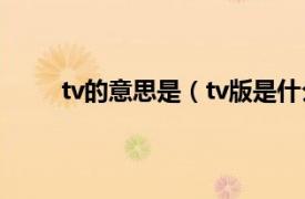 tv的意思是（tv版是什么意思相关内容简介介绍）