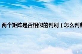 两个矩阵是否相似的判别（怎么判断两个矩阵是否相似相关内容简介介绍）