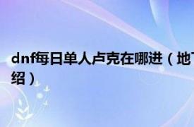 dnf每日单人卢克在哪进（地下城卢克每日给什么相关内容简介介绍）