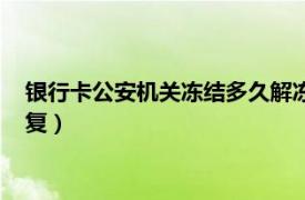 银行卡公安机关冻结多久解冻（银行卡被公安局冻结多久可以恢复）