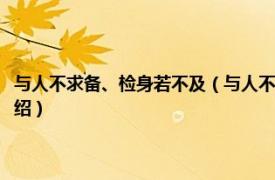 与人不求备、检身若不及（与人不求备检身若不及什么意思相关内容简介介绍）