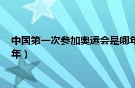 中国第一次参加奥运会是哪年拳击（中国第一次参加奥运会是哪年）