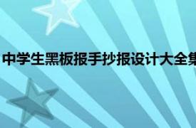 中学生黑板报手抄报设计大全集（中学生黑板报手抄报设计大全）