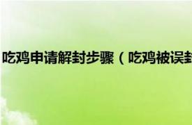 吃鸡申请解封步骤（吃鸡被误封怎么申请解封相关内容简介介绍）