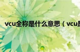 vcu全称是什么意思（vcu是什么意思相关内容简介介绍）