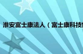 淮安富士康法人（富士康科技集团富誉电子科技 淮安有限公司）