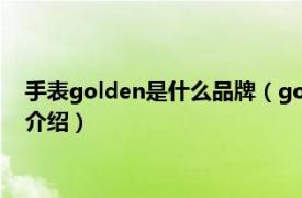 手表golden是什么品牌（golden手表是什么牌子相关内容简介介绍）