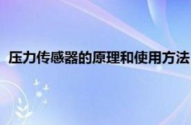 压力传感器的原理和使用方法（压力传感器的工作原理是什么）