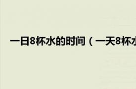 一日8杯水的时间（一天8杯水的最佳时间相关内容简介介绍）