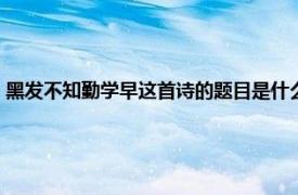 黑发不知勤学早这首诗的题目是什么（黑发不知勤学早这首诗的作者是谁）