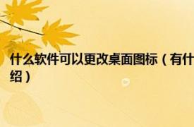 什么软件可以更改桌面图标（有什么软件可以更换桌面图标相关内容简介介绍）