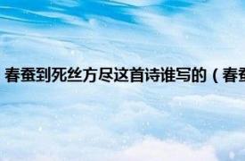 春蚕到死丝方尽这首诗谁写的（春蚕到死丝方尽哪首诗相关内容简介介绍）