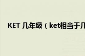 KET 几年级（ket相当于几年级水平相关内容简介介绍）