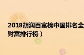 2018胡润百富榜中国排名全榜（胡润百富榜 中国推出的第一份财富排行榜）