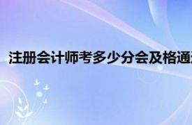 注册会计师考多少分会及格通过（注册会计师考多少分会及格）