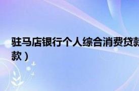 驻马店银行个人综合消费贷款电话（驻马店银行个人综合消费贷款）