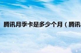 腾讯月季卡是多少个月（腾讯季卡是几个月相关内容简介介绍）