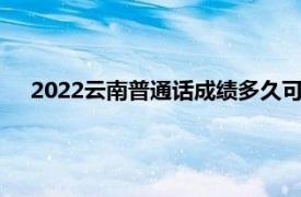 2022云南普通话成绩多久可以查（普通话成绩多久可以查）