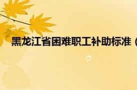 黑龙江省困难职工补助标准（黑龙江省农民工工资保障规定）