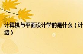 计算机与平面设计学的是什么（计算机平面设计主要学什么相关内容简介介绍）