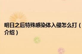 明日之后特殊感染体入侵怎么打（明日之后感染者入侵怎么打相关内容简介介绍）