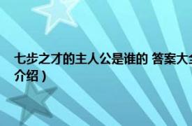 七步之才的主人公是谁的 答案大全（七步之才的主人公是谁相关内容简介介绍）