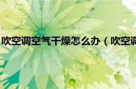 吹空调空气干燥怎么办（吹空调干燥怎么解决相关内容简介介绍）