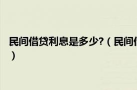 民间借贷利息是多少?（民间借贷利息一般多少相关内容简介介绍）