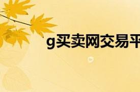 g买卖网交易平台app（G买卖）