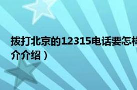 拨打北京的12315电话要怎样打（北京12315怎么打相关内容简介介绍）